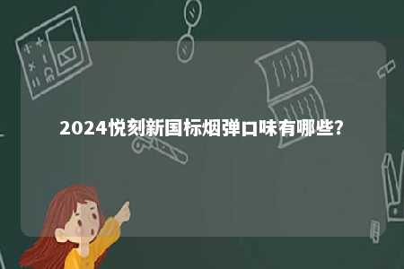 2024悦刻新国标烟弹口味有哪些
？ 